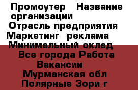 Промоутер › Название организации ­ A1-Agency › Отрасль предприятия ­ Маркетинг, реклама, PR › Минимальный оклад ­ 1 - Все города Работа » Вакансии   . Мурманская обл.,Полярные Зори г.